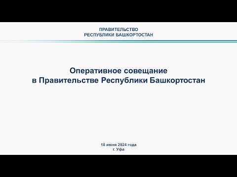 Видео: Оперативное совещание в Правительстве Республики Башкортостан: прямая трансляция 18 июня 2024 г.