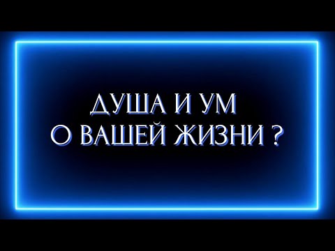 Видео: ДУША И УМ О ВАШЕЙ ЖИЗНИ ?