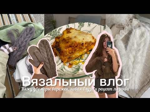 Видео: Вязальный влог / Вяжу две пары варежек, новая блуза и рецепт лазаньи 