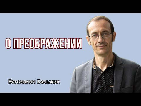 Видео: О Преображении. Вениамин Бальжик. Проповедь МСЦ ЕХБ