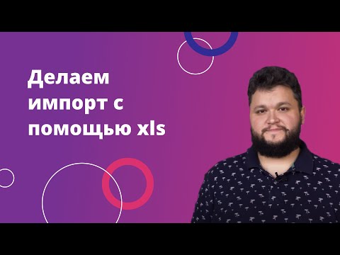 Видео: 5. Делаем импорт с помощью xls