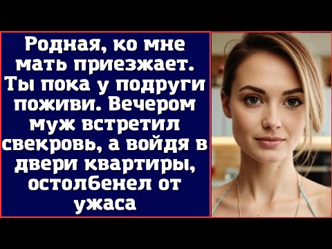 Видео: Родная, ко мне мать приезжает, а ты пока у подруги поживи — сказал муж. Вечером он встретил свекровь