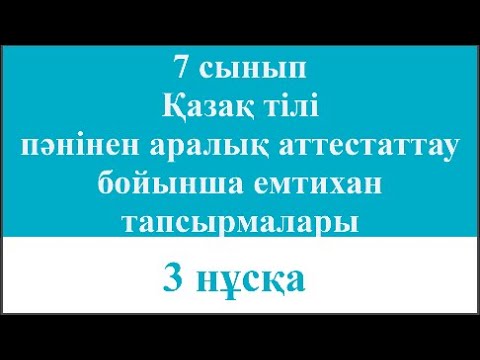 Видео: 7 сынып Қазақ тілі пәнінен аралық аттестаттау бойынша емтихан тапсырмалары 3 нұсқа
