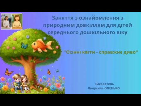 Видео: 1. Заняття з ознайомлення з природним довкіллям (4-5 років). Тема: "Осінні квіти - справжнє диво"