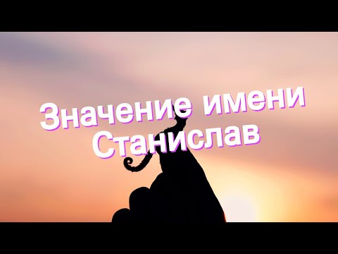 Видео: Значение имени Станислав. Толкование, судьба, характер