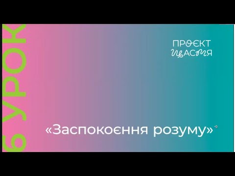 Видео: Проєкт "Щастя" -  заняття 6: Заспокоєння розуму