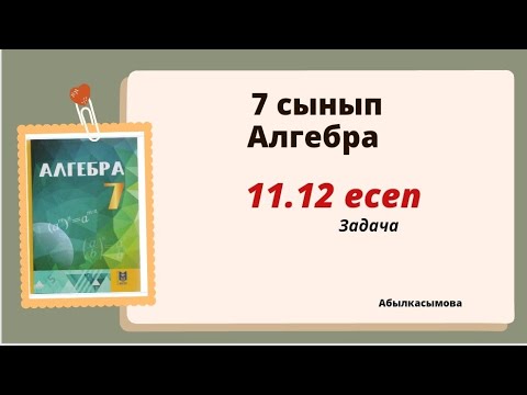 Видео: алгебра 7 сынып 11.12 есеп. Абылкасымова 7 класс 11.12 задача