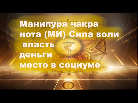 Видео: Манипура чакра нота (МИ) Сила воли, власть, деньги, место в социуме