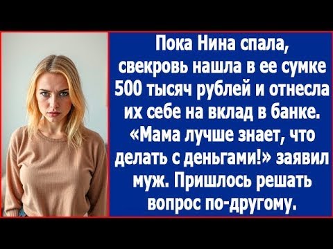 Видео: Пока Нина спала, свекровь нашла в ее сумке 500 тысяч и отнесла их себе на вклад в банке