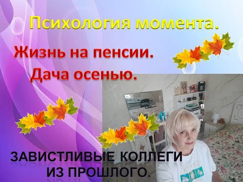 Видео: Психология момента. Жизнь на пенсии. Дача осенью. Завистливые коллеги прошлого.