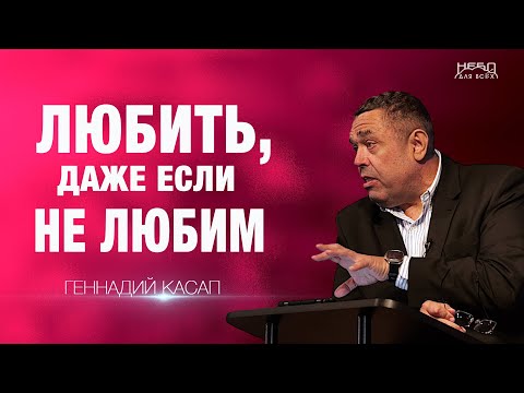 Видео: Геннадий Касап | ЛЮБИТЬ, ДАЖЕ ЕСЛИ НЕ ЛЮБИМ