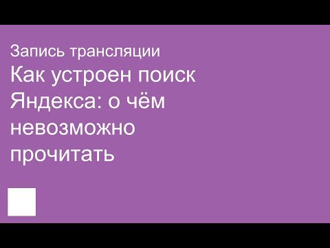 Видео: Как устроен поиск Яндекса: о чём невозможно прочитать. Запись трансляции