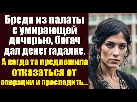 Видео: Бредя из палаты с умирающей дочерью, богач дал денег гадалке. А когда та предложила отказаться от...