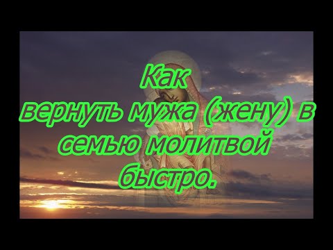 Видео: Как вернуть мужа (жену) в семью молитвой быстро.