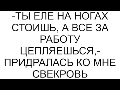 Видео: -Ты еле на ногах стоишь, а все за работу цепляешься,- придралась ко мне свекровь