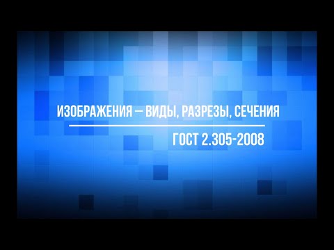 Видео: Часть 1 Виды (ГОСТ 2.305-2008 "Изображения - виды, разрезы, сечения")