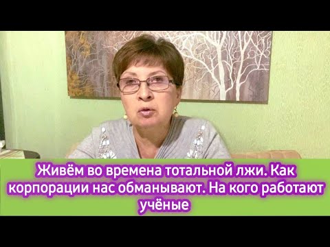 Видео: Мы живём во времена тотальной лжи. Как  корпорации обманывают нас. На кого работают учёные