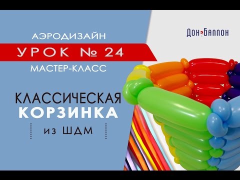 Видео: Искусство Аэродизайна. Урок №24. Классическая корзина из ШДМ.