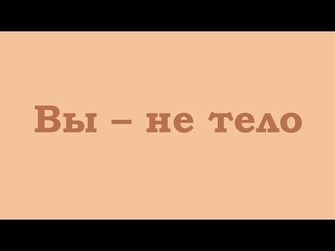 Видео: Вы – не тело