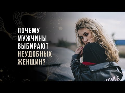 Видео: Почему мужчины выбирают неудобных женщин?