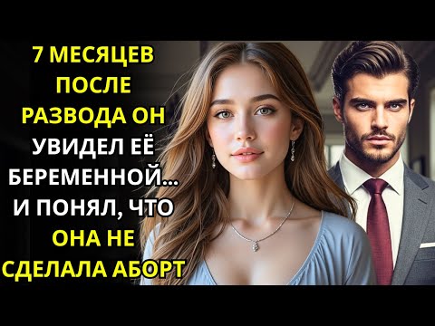 Видео: 7 МЕСЯЦЕВ ПОСЛЕ РАЗВОДА ОН УВИДЕЛ ЕЁ БЕРЕМЕННОЙ… И ПОНЯЛ, ЧТО ОНА НЕ СДЕЛАЛА АБОРТ