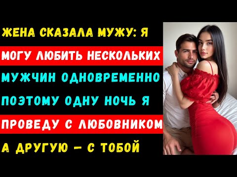 Видео: жена сказала мужу: я могу любить нескольких мужчин одновременно, поэтому одну ночь я проведу
