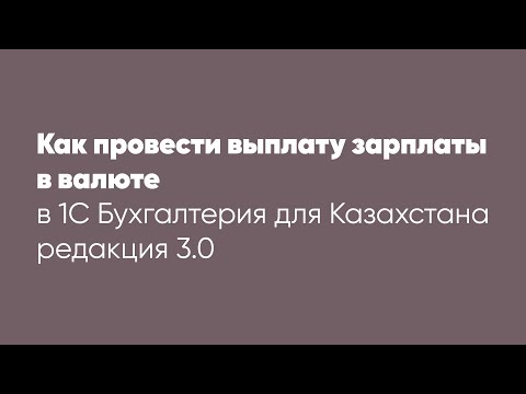 Видео: Как провести выплату зарплаты в валюте в программе 1С: "Бухгалтерия для Казахстана" ред.3.0?