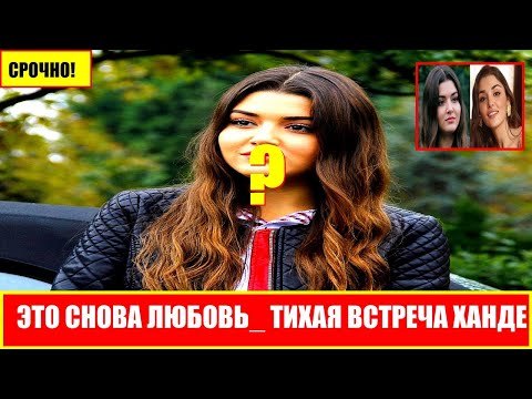Видео: Это снова любовь  Тихая встреча Ханде Эрчел и Керема Бюрсина потрясла Турцию
