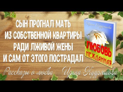 Видео: ЛЮБОВЬ НЕЖДАННАЯ. Аудиорассказ. Ирина Кудряшова Сын выгнал мать на улицу ради лживой жены...