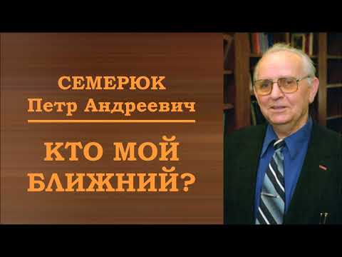 Видео: Кто мой ближний. Семерюк Петр Андреевич.