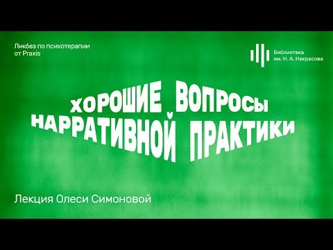 Видео: «Хорошие вопросы нарративной практики». Лекция Олеси Симоновой