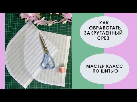 Видео: Мастер класс по шитью: как обработать закругленный срез!