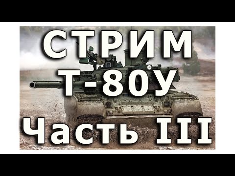 Видео: Стрим  Т-80У от Rye Field. Часть III.