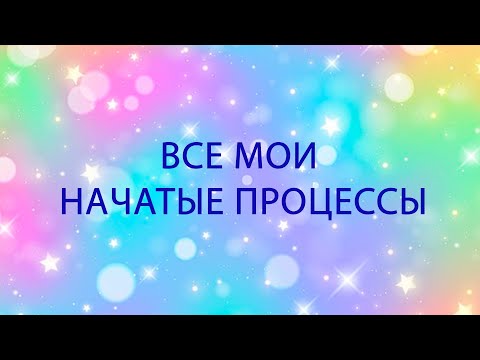 Видео: 43. ВСЕ МОИ НАЧАТЫЕ ПРОЦЕССЫ