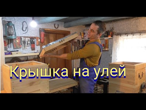 Видео: Как сделать крышку на много корпусной улей.