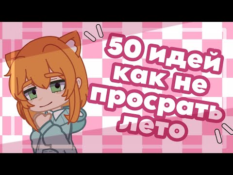 Видео: 50 ИДЕЙ КАК НЕ ПРОСРАТЬ ЛЕТО!/gacha/gacha life/советы как круто провести время/