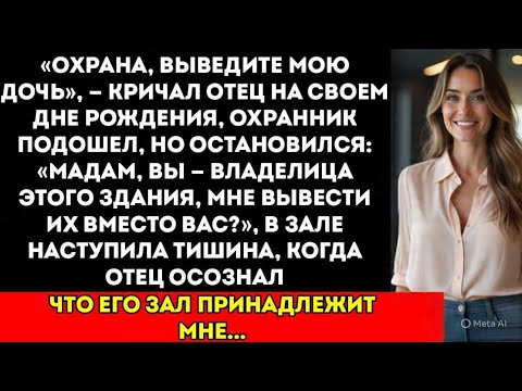 Видео: На дне рождения отца «Охрана, выведите её» — пока они не узнали, что здание принадлежит мне.