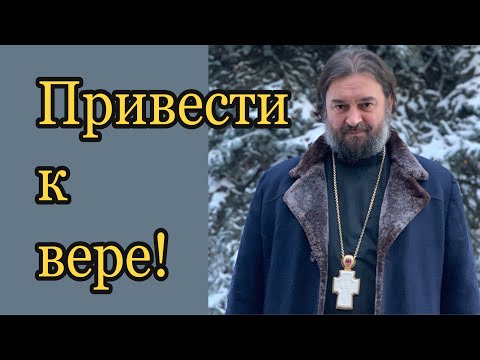 Видео: Привести к вере! Протоиерей  Андрей Ткачёв.