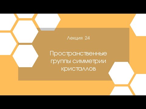 Видео: Кристаллография. Лекция 24. Пространственные группы симметрии кристаллов