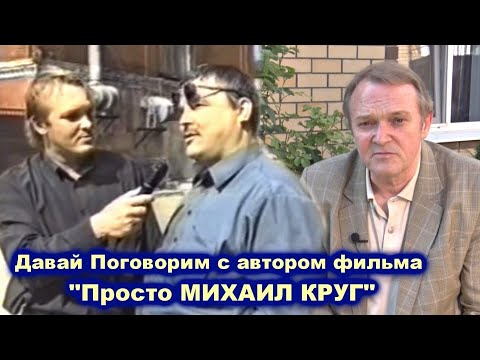 Видео: НЕ ПРОСТО МИХАИЛ КРУГ - ДАВАЙ ПОГОВОРИМ С АВТОРОМ ФИЛЬМА ПРОСТО МИХАИЛ КРУГ