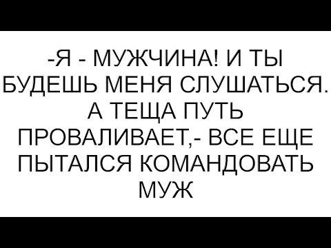 Видео: -Я - мужчина! И ты будешь меня слушаться. А теща путь проваливает,- все еще пытался командовать муж