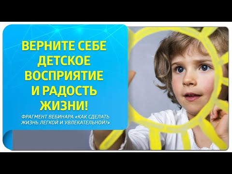 Видео: Верните себе детское восприятие жизни! Фрагмент вебинара "Как сделать жизнь легкой и увлекательной?"