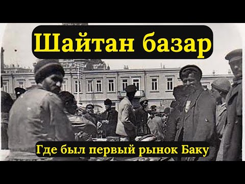Видео: Шайтан базар: первый рынок Баку, о котором забыли.