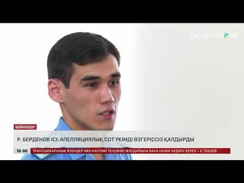 Видео: Р.Берденов ісі: апелляциялық сот үкімді өзгеріссіз қалдырды