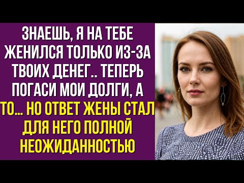 Видео: Знаешь, я на тебе женился только из-за твоих денег. Теперь погаси мои долги