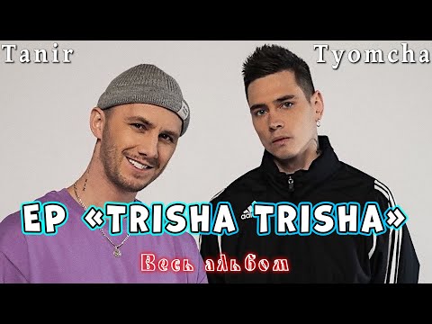 Видео: Tanir & Tyomcha - Ep "Trisha Trisha" (ПОЛНЫЙ АЛЬБОМ)