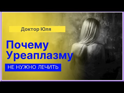 Видео: Уреаплазму лечить ненужно - Почему? #докторюля