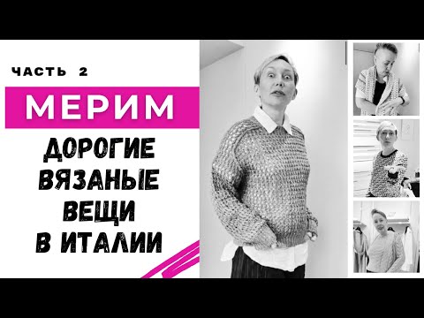 Видео: МЕРИМ дорогие вязаные вещи в Италии / Кофточки по 120 тыс рублей