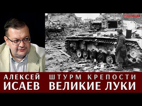 Видео: Алексей Исаев рассказывает про штурм крепости Великие Луки