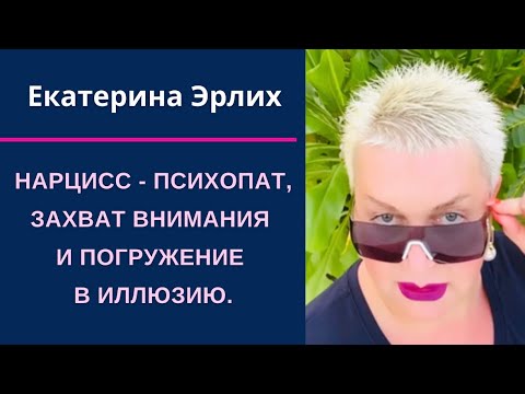 Видео: НАРЦИСС - ПСИХОПАТ, ЗАХВАТ ВНИМАНИЯ И ПОГРУЖЕНИЕ В ИЛЛЮЗИЮ.  Екатерина Эрлих